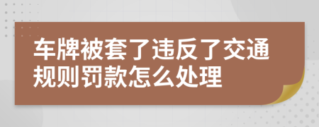 车牌被套了违反了交通规则罚款怎么处理