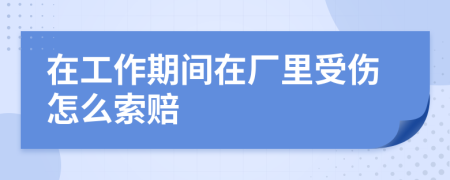 在工作期间在厂里受伤怎么索赔