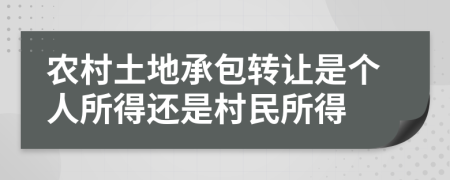 农村土地承包转让是个人所得还是村民所得