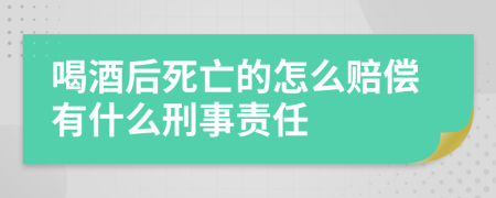 喝酒后死亡的怎么赔偿有什么刑事责任