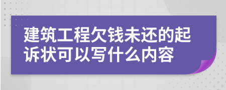 建筑工程欠钱未还的起诉状可以写什么内容