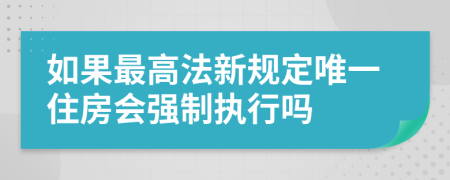 如果最高法新规定唯一住房会强制执行吗