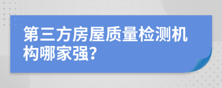 第三方房屋质量检测机构哪家强？