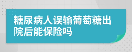 糖尿病人误输葡萄糖出院后能保险吗