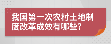 我国第一次农村土地制度改革成效有哪些?