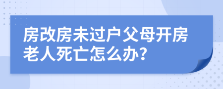 房改房未过户父母开房老人死亡怎么办？
