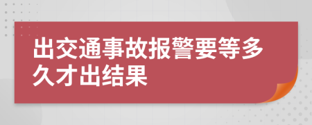 出交通事故报警要等多久才出结果