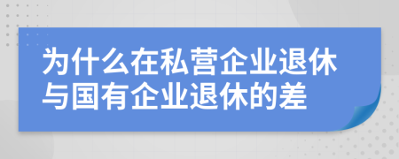 为什么在私营企业退休与国有企业退休的差