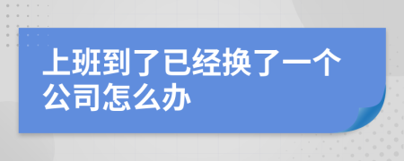 上班到了已经换了一个公司怎么办