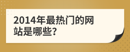 2014年最热门的网站是哪些？