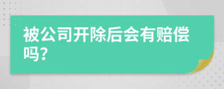 被公司开除后会有赔偿吗？