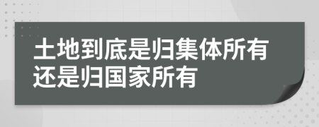 土地到底是归集体所有还是归国家所有