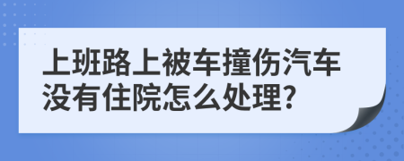 上班路上被车撞伤汽车没有住院怎么处理?