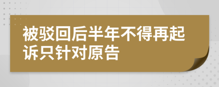 被驳回后半年不得再起诉只针对原告