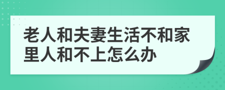 老人和夫妻生活不和家里人和不上怎么办