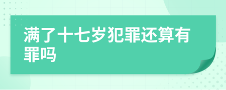 满了十七岁犯罪还算有罪吗