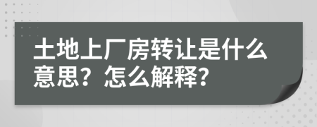土地上厂房转让是什么意思？怎么解释？