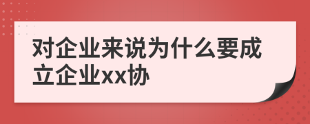 对企业来说为什么要成立企业xx协