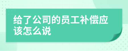 给了公司的员工补偿应该怎么说