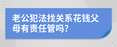 老公犯法找关系花钱父母有责任管吗?