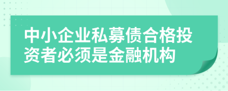 中小企业私募债合格投资者必须是金融机构