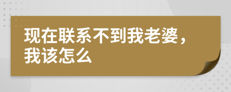 现在联系不到我老婆，我该怎么