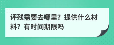 评残需要去哪里？提供什么材料？有时间期限吗