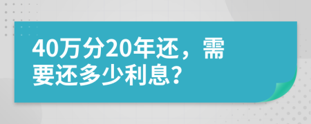 40万分20年还，需要还多少利息？