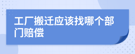 工厂搬迁应该找哪个部门赔偿