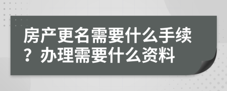 房产更名需要什么手续？办理需要什么资料