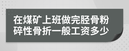 在煤矿上班做完胫骨粉碎性骨折一般工资多少