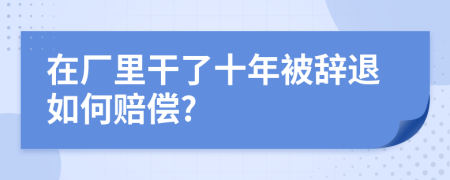 在厂里干了十年被辞退如何赔偿?