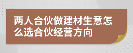 两人合伙做建材生意怎么选合伙经营方向