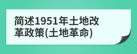 简述1951年土地改革政策(土地革命)