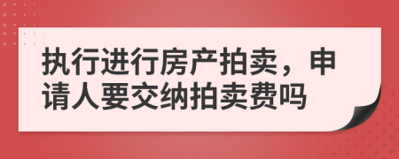 执行进行房产拍卖，申请人要交纳拍卖费吗