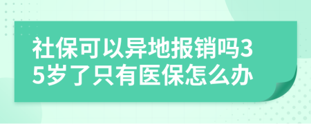 社保可以异地报销吗35岁了只有医保怎么办