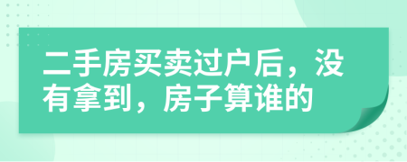 二手房买卖过户后，没有拿到，房子算谁的