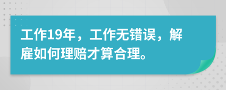 工作19年，工作无错误，解雇如何理赔才算合理。