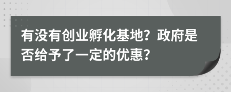 有没有创业孵化基地？政府是否给予了一定的优惠？