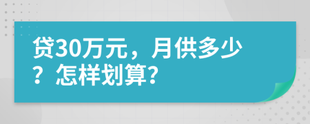 贷30万元，月供多少？怎样划算？