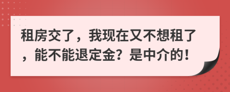 租房交了，我现在又不想租了，能不能退定金？是中介的！