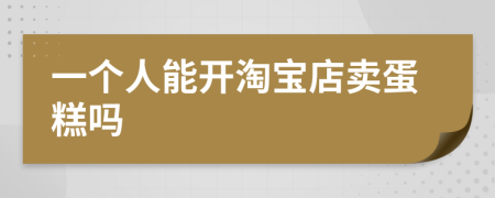 一个人能开淘宝店卖蛋糕吗