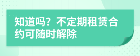 知道吗？不定期租赁合约可随时解除