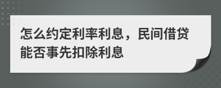 怎么约定利率利息，民间借贷能否事先扣除利息