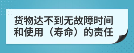 货物达不到无故障时间和使用（寿命）的责任