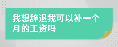 我想辞退我可以补一个月的工资吗