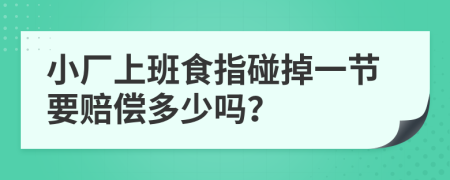 小厂上班食指碰掉一节要赔偿多少吗？