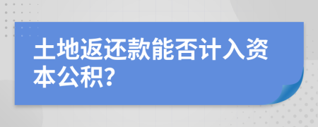 土地返还款能否计入资本公积？