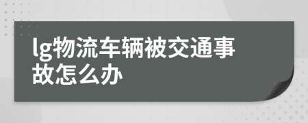 lg物流车辆被交通事故怎么办