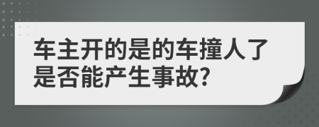 车主开的是的车撞人了是否能产生事故?